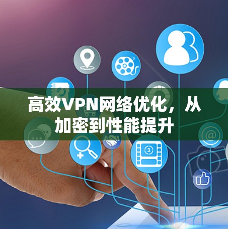 高效VPN网络优化,从加密到性能提升 高效VPN网络优化,从加密到性能提升