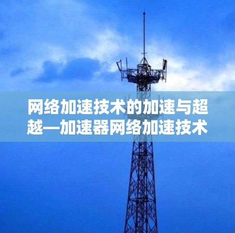 网络加速技术的加速与超越—加速器网络加速技术介绍