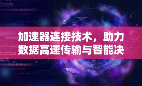加速器连接技术,助力数据高速传输与智能决策 加速器连接技术,助力数据高速传输与智能决策