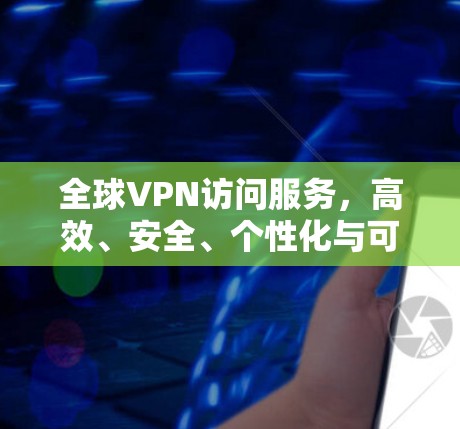 全球VPN访问服务，高效、安全、个性化与可持续发展