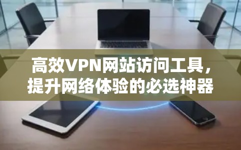 高效VPN网站访问工具,提升网络体验的必选神器 高效VPN网站访问工具,提升网络体验的必选神器