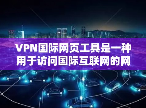 VPN国际网页工具是一种用于访问国际互联网的网络服务，旨在保护用户免受网络攻击和封锁。以下是几种常见的VPN工具及其特点