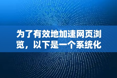 为了有效地加速网页浏览,以下是一个系统化的指南 为了有效地加速网页浏览,以下是一个系统化的指南