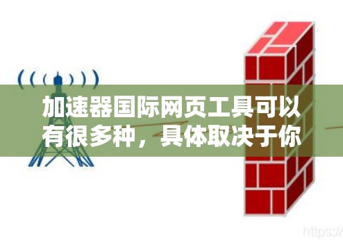 加速器国际网页工具可以有很多种，具体取决于你的需求和使用场景。以下是一些常见的加速工具