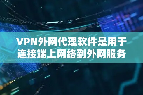 VPN外网代理软件是用于连接端上网络到外网服务器的工具，允许用户在线上使用外部服务器资源。以下是关于VPN外网代理软件的详细介绍