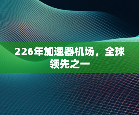 226年加速器机场,全球领先之一 226年加速器机场,全球领先之一