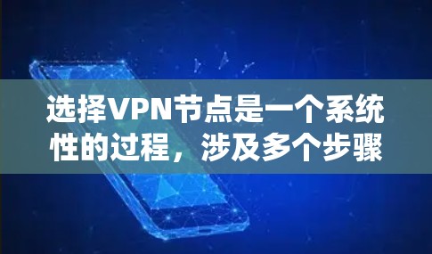 选择VPN节点是一个系统性的过程,涉及多个步骤和细节,以下是一个清晰的指南,帮助您更好地理解和实施VPN节点的选择方法 选择VPN节点是一个系统性的过程,涉及多个步骤和细节,以下是一个清晰的指南,帮助您更好地理解和实施VPN节点的选择方法