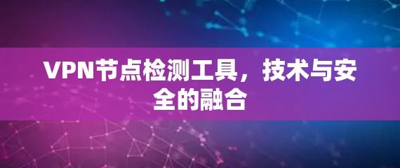 VPN节点检测工具,技术与安全的融合 VPN节点检测工具,技术与安全的融合