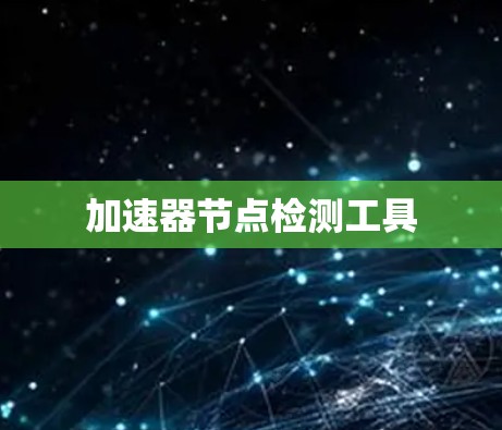 加速器节点检测工具 加速器节点检测工具