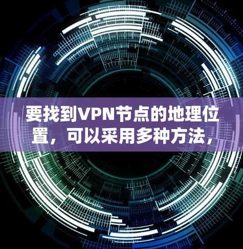要找到VPN节点的地理位置,可以采用多种方法,结合不同的技术手段。以下是一个系统的解决方案 要找到VPN节点的地理位置,可以采用多种方法,结合不同的技术手段。以下是一个系统的解决方案