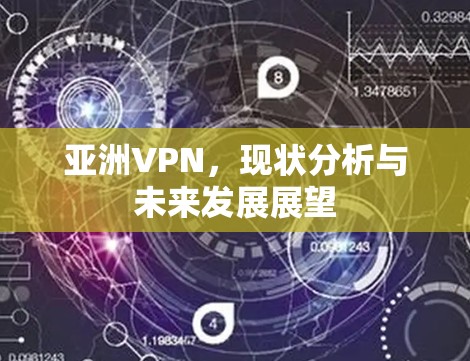 亚洲VPN,现状分析与未来发展展望 亚洲VPN,现状分析与未来发展展望