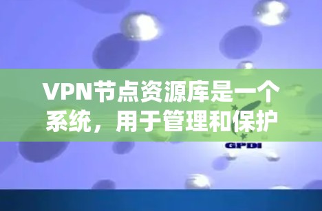 VPN节点资源库是一个系统,用于管理和保护用户在VPN网络中访问的资源和数据。它包含存储节点和资源的系统,以及处理访问控制、数据保护等的系统。以下是关于VPN节点资源库的详细分析 VPN节点资源库是一个系统,用于管理和保护用户在VPN网络中访问的资源和数据。它包含存储节点和资源的系统,以及处理访问控制、数据保护等的系统。以下是关于VPN节点资源库的详细分析