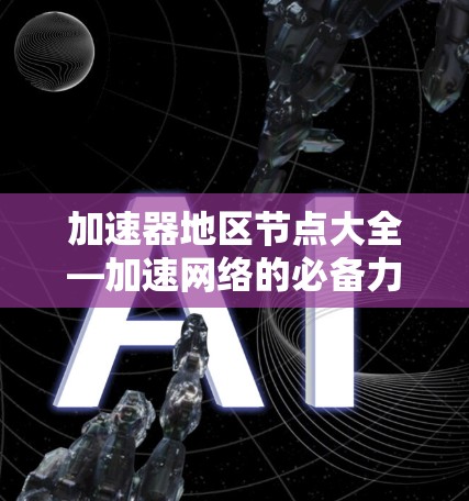 加速器地区节点大全—加速网络的必备力量 加速器地区节点大全—加速网络的必备力量