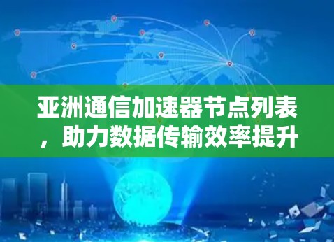 亚洲通信加速器节点列表,助力数据传输效率提升 亚洲通信加速器节点列表,助力数据传输效率提升