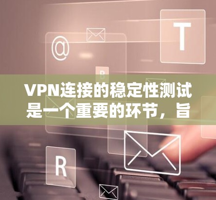VPN连接的稳定性测试是一个重要的环节,旨在评估VPN服务的实际性能和可靠性。以下是一些通常用于VPN连接稳定测试的指标及其含义 VPN连接的稳定性测试是一个重要的环节,旨在评估VPN服务的实际性能和可靠性。以下是一些通常用于VPN连接稳定测试的指标及其含义