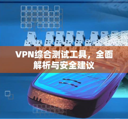 VPN综合测试工具，全面解析与安全建议
