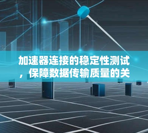 加速器连接的稳定性测试，保障数据传输质量的关键环节