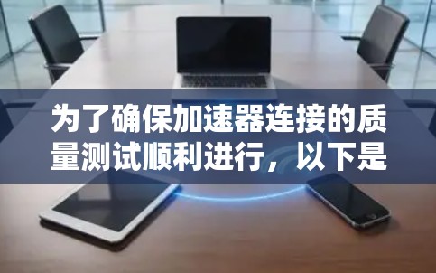 为了确保加速器连接的质量测试顺利进行，以下是一个详细的步骤指南