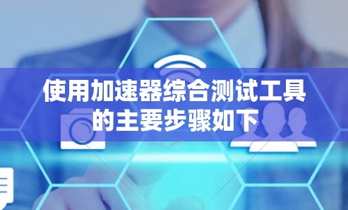 使用加速器综合测试工具的主要步骤如下
