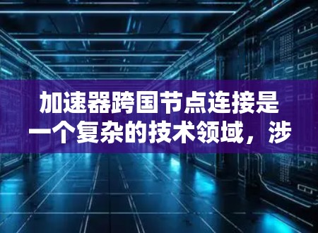 加速器跨国节点连接是一个复杂的技术领域,涉及多个步骤和概念。以下是对加速器跨国节点连接的详细分析 加速器跨国节点连接是一个复杂的技术领域,涉及多个步骤和概念。以下是对加速器跨国节点连接的详细分析