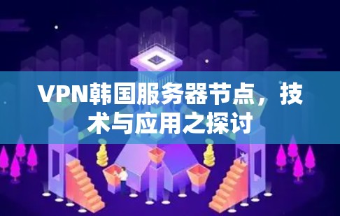 VPN韩国服务器节点，技术与应用之探讨