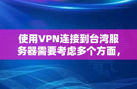 使用VPN连接到台湾服务器需要考虑多个方面，包括VPN协议的选择、服务器环境的配置、网络安全的防范措施、数据传输的安全性评估以及实际操作中的问题解决。以下是一些具体步骤和建议