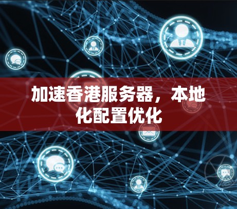 加速香港服务器，本地化配置优化