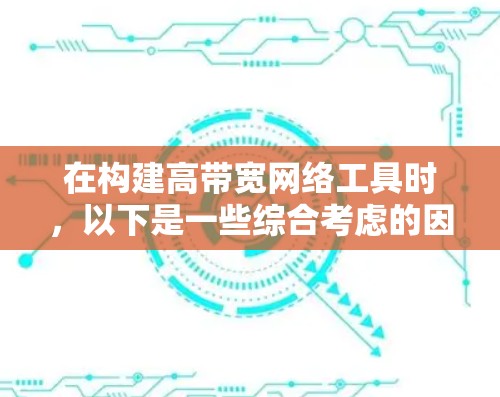在构建高带宽网络工具时，以下是一些综合考虑的因素和推荐