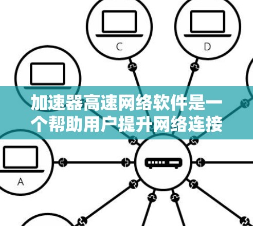 加速器高速网络软件是一个帮助用户提升网络连接速度的工具，涵盖多种类型以适应不同需求。以下是对加速器的详细总结