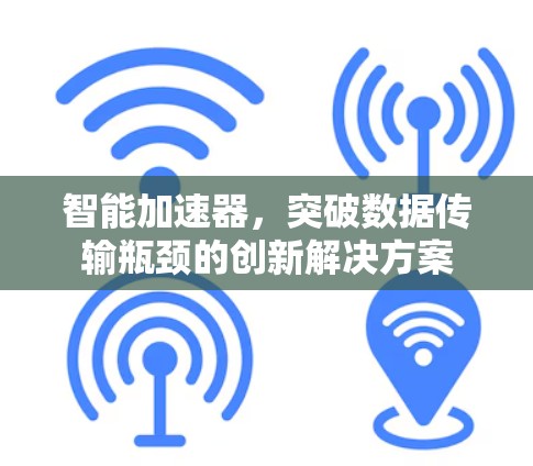 智能加速器，突破数据传输瓶颈的创新解决方案