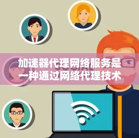 加速器代理网络服务是一种通过网络代理技术来提升数据传输速度的网络服务,旨在解决在网络不稳定或带宽有限的情况下提高数据传输效率的问题。以下是对该服务的详细分析 加速器代理网络服务是一种通过网络代理技术来提升数据传输速度的网络服务,旨在解决在网络不稳定或带宽有限的情况下提高数据传输效率的问题。以下是对该服务的详细分析