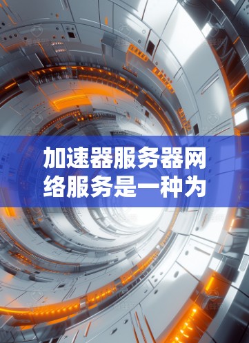 加速器服务器网络服务是一种为服务器端提供加速功能的网络服务,旨在提升网络连接的效率和用户体验。以下是关于该服务的详细分析 加速器服务器网络服务是一种为服务器端提供加速功能的网络服务,旨在提升网络连接的效率和用户体验。以下是关于该服务的详细分析