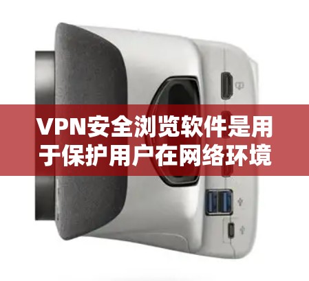 VPN安全浏览软件是用于保护用户在网络环境下的安全和隐私的工具。这些软件通常基于端点扫描、威胁发现和安全漏洞扫描等技术，能够帮助用户识别和过滤潜在的威胁，确保网络的安全
