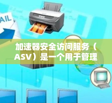 加速器安全访问服务(ASV)是一个用于管理网络加速器安全访问的工具,旨在确保加速器仅访问安全的网络资源。它帮助管理员有效控制加速器的权限和行为,增强网络的安全性。以下是关于ASV的详细信息 加速器安全访问服务(ASV)是一个用于管理网络加速器安全访问的工具,旨在确保加速器仅访问安全的网络资源。它帮助管理员有效控制加速器的权限和行为,增强网络的安全性。以下是关于ASV的详细信息