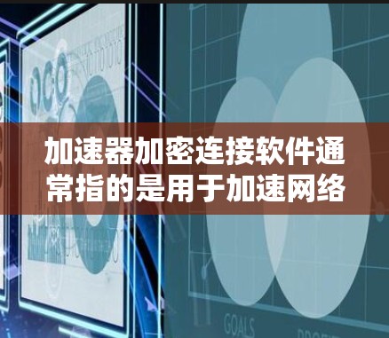 加速器加密连接软件通常指的是用于加速网络连接或移动数据传输时,结合加密技术的软件工具。以下是一些常用的加速器加密连接软件推荐,这些软件通常支持多种加密算法,适合用户在设备上加速数据传输或网络连接 加速器加密连接软件通常指的是用于加速网络连接或移动数据传输时,结合加密技术的软件工具。以下是一些常用的加速器加密连接软件推荐,这些软件通常支持多种加密算法,适合用户在设备上加速数据传输或网络连接
