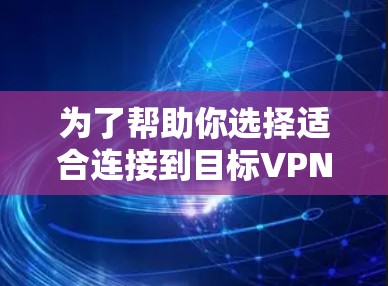 为了帮助你选择适合连接到目标VPN的VPN加速器,以下是一些综合考虑的因素和推荐工具 为了帮助你选择适合连接到目标VPN的VPN加速器,以下是一些综合考虑的因素和推荐工具