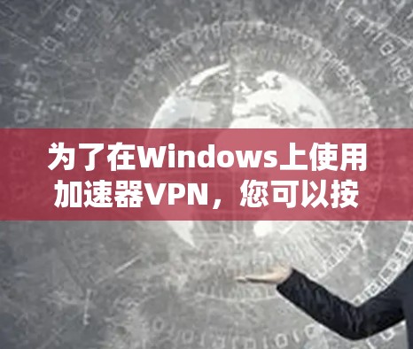为了在Windows上使用加速器VPN，您可以按照以下步骤进行
