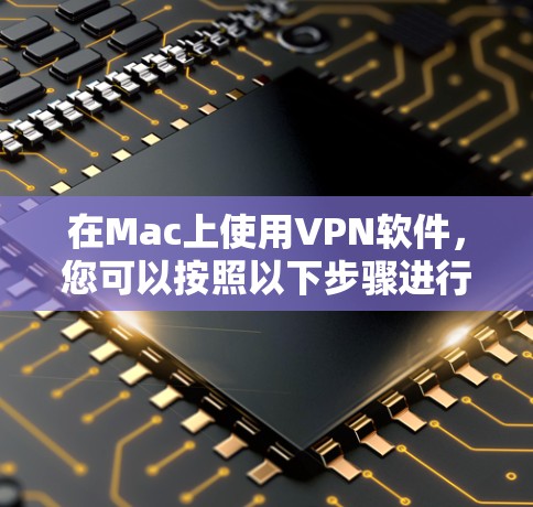 在Mac上使用VPN软件,您可以按照以下步骤进行 在Mac上使用VPN软件,您可以按照以下步骤进行