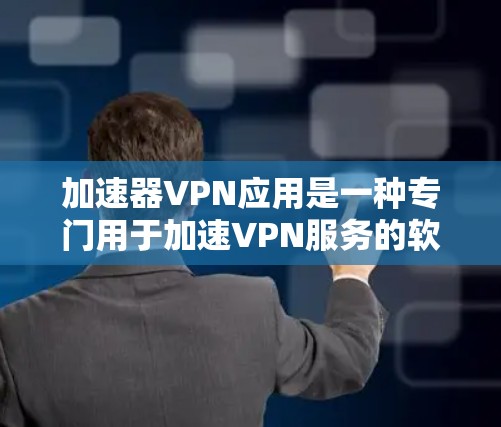 加速器VPN应用是一种专门用于加速VPN服务的软件，旨在帮助用户更快地访问和下载VPN内容，如YouTube、Facebook等。以下是关于加速器VPN应用的详细分析