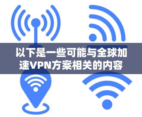 以下是一些可能与全球加速VPN方案相关的内容，但请注意这些方案通常针对特定的国家或地区的 VPN 实施