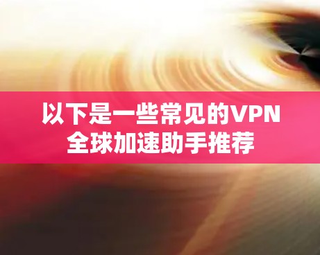 以下是一些常见的VPN全球加速助手推荐