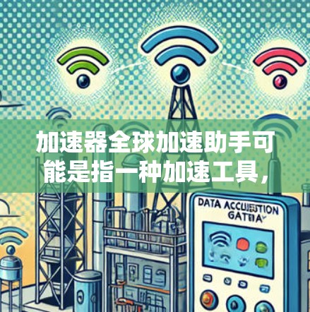 加速器全球加速助手可能是指一种加速工具，但具体含义可能因平台而异。以下是一些可能的解释