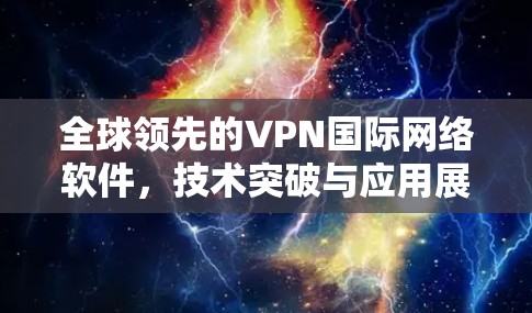 全球领先的VPN国际网络软件，技术突破与应用展望