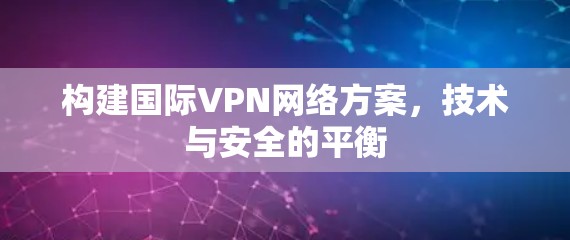 构建国际VPN网络方案，技术与安全的平衡