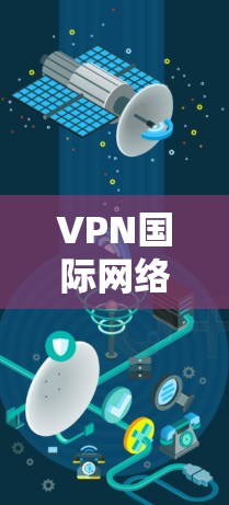 VPN国际网络优化，技术与安全的平衡
