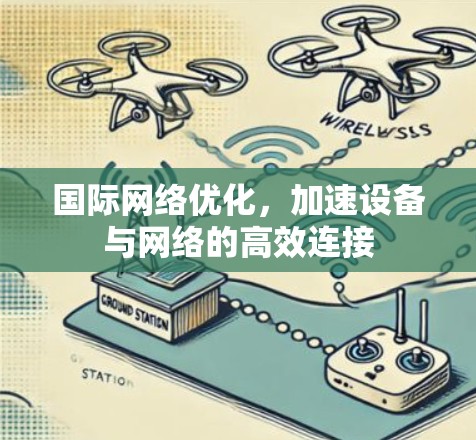 国际网络优化,加速设备与网络的高效连接 国际网络优化,加速设备与网络的高效连接