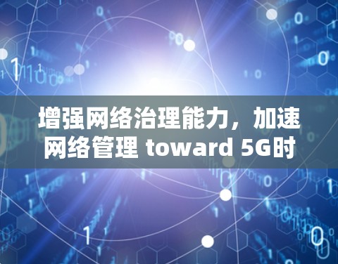 增强网络治理能力,加速网络管理 toward 5G时代 增强网络治理能力,加速网络管理 toward 5G时代