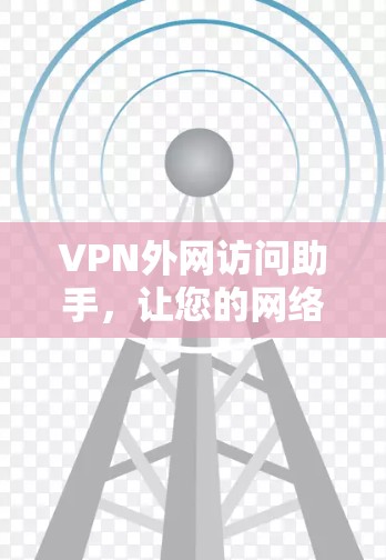 VPN外网访问助手，让您的网络更高效便捷