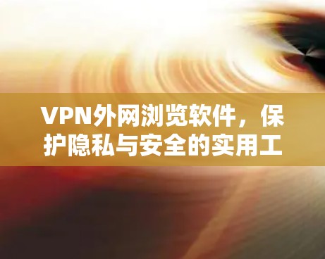 VPN外网浏览软件，保护隐私与安全的实用工具