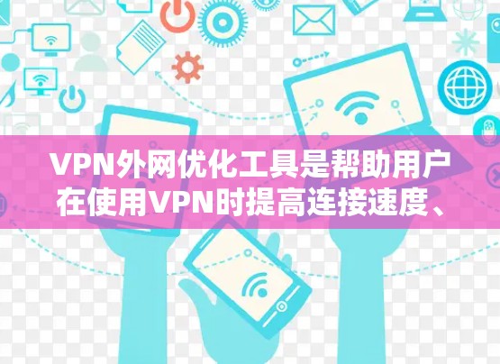 VPN外网优化工具是帮助用户在使用VPN时提高连接速度、减少流量、增强安全性的工具。以下是一些常见的VPN外网优化工具和推荐，供您参考